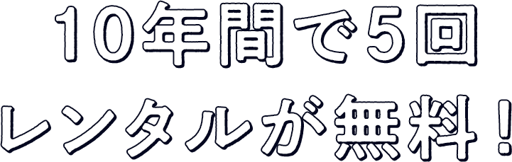 10年間で5回レンタルが無料!