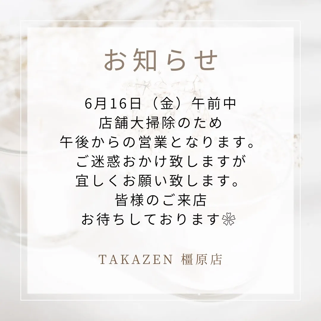 【TAKAZEN橿原店】♡6月16日(金)は店舗大掃除の為、午後からの営業となります♡